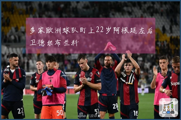 多家欧洲球队盯上22岁阿根廷左后卫德尔布兰科