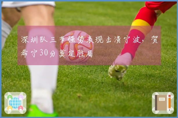 深圳队三节强势表现击溃宁波，贺希宁30分奠定胜局