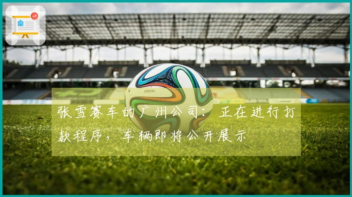 张雪赛车的广州公司：正在进行打款程序，车辆即将公开展示