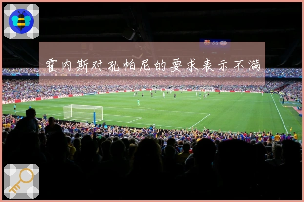 霍内斯对孔帕尼的要求表示不满