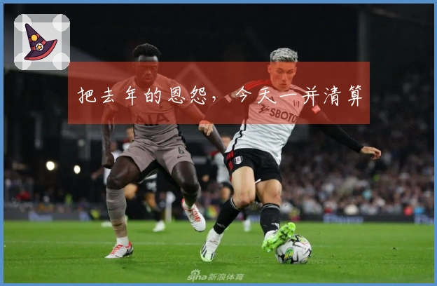 把去年的恩怨，今天一并清算
