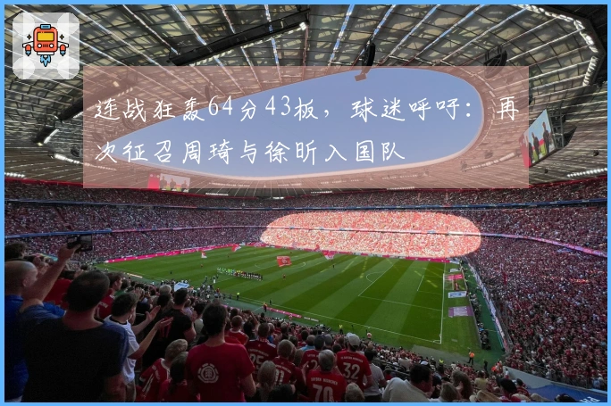 连战狂轰64分43板，球迷呼吁：再次征召周琦与徐昕入国队