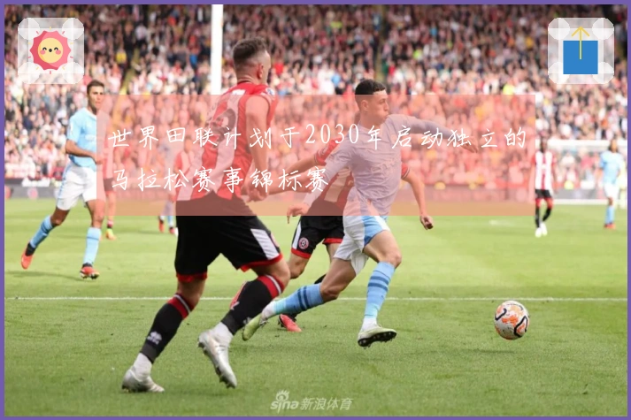 世界田联计划于2030年启动独立的马拉松赛事锦标赛