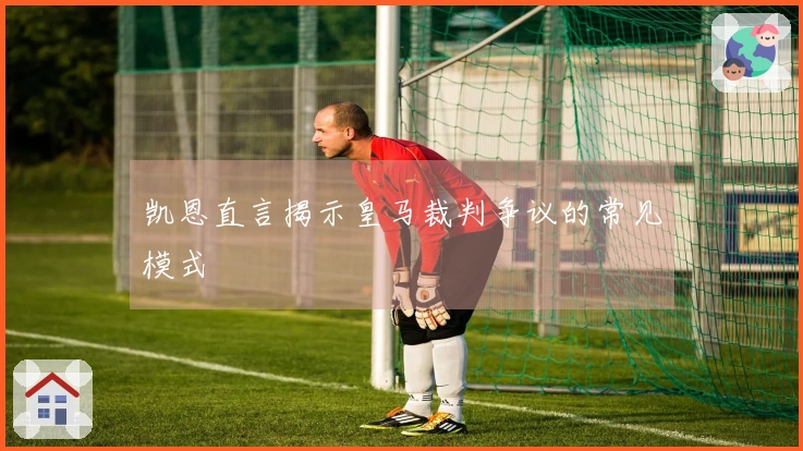 凯恩直言揭示皇马裁判争议的常见模式