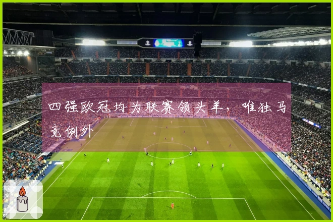 四强欧冠均为联赛领头羊，唯独马竞例外