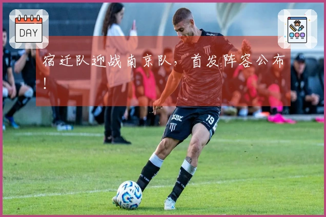 宿迁队迎战南京队，首发阵容公布！